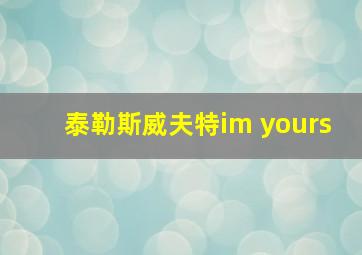 泰勒斯威夫特im yours